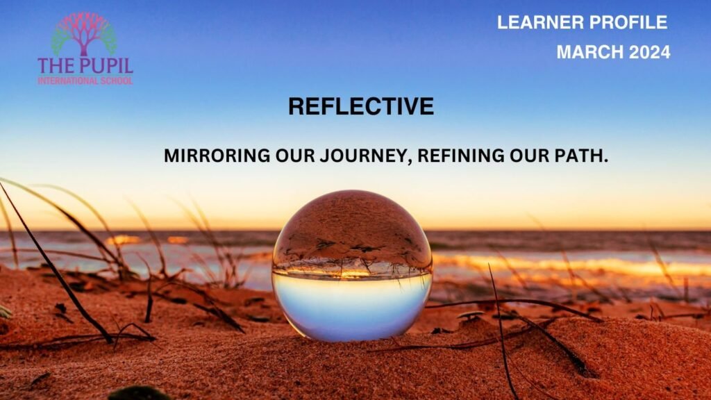 March 2024 IB Learner Profile Focus: Reflective at The Pupil International School